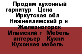 Продам кухонный гарнитур › Цена ­ 6 000 - Иркутская обл., Нижнеилимский р-н, Железногорск-Илимский г. Мебель, интерьер » Кухни. Кухонная мебель   